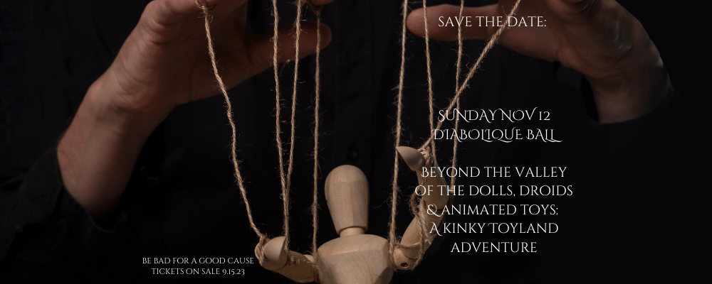 Save the Date Sunday November 12 the Diabolique Ball : Beyond the Valley of the Dolls, Droids & Animated Toys: A Kinky Toyland Adventure