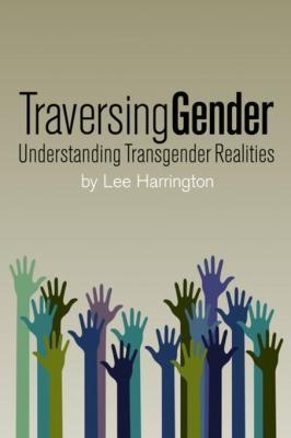 The front cover of Traversing Gender: Understanding Transgender Realities - Lee Harrington.
